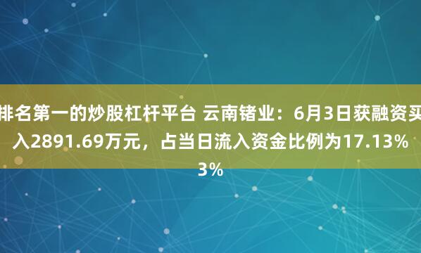 排名第一的炒股杠杆平台 云南锗业：6月3日获融资买入2891.69万元，占当日流入资金比例为17.13%